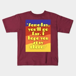 some day you will go far i hope you stay there Kids T-Shirt